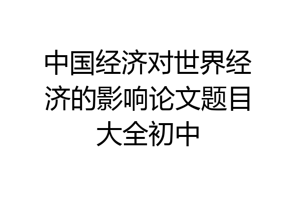 中国经济对世界经济的影响论文题目大全初中