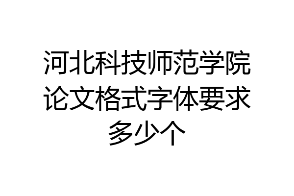 河北科技师范学院论文格式字体要求多少个