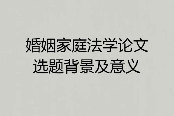 婚姻家庭法学论文选题背景及意义
