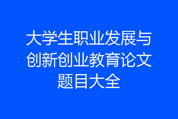大学生职业发展与创新创业教育论文题目大全