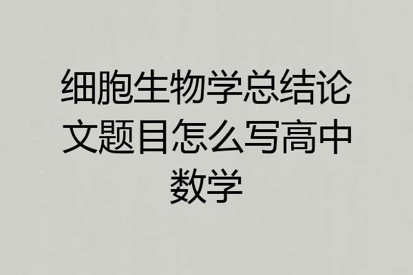 细胞生物学总结论文题目怎么写高中数学