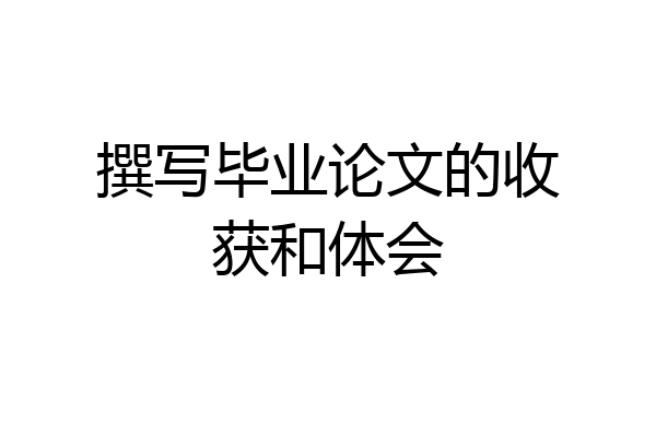 撰写毕业论文的收获和体会