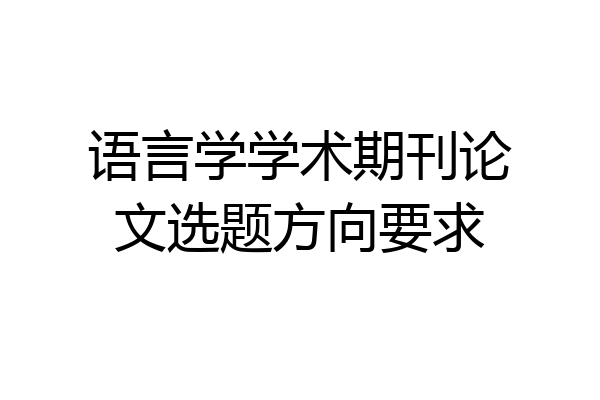 语言学学术期刊论文选题方向要求