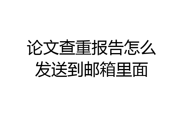 论文查重报告怎么发送到邮箱里面