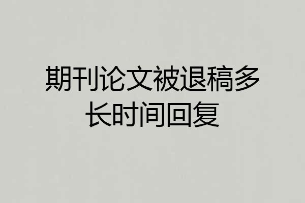 期刊论文被退稿多长时间回复