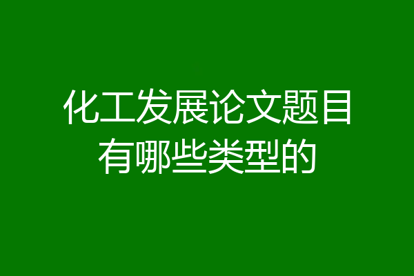 化工发展论文题目有哪些类型的
