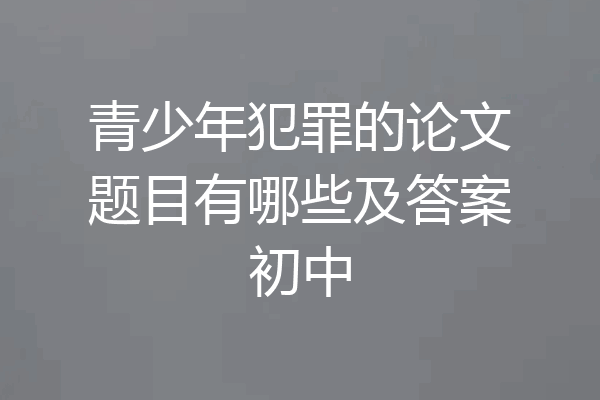 青少年犯罪的论文题目有哪些及答案初中