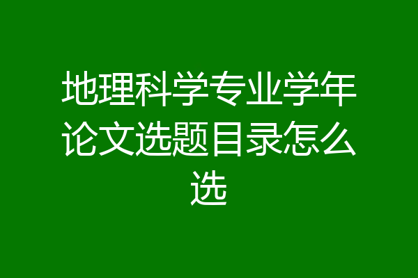 地理科学专业学年论文选题目录怎么选