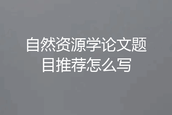 自然资源学论文题目推荐怎么写