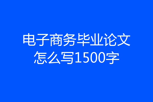 电子商务毕业论文怎么写1500字