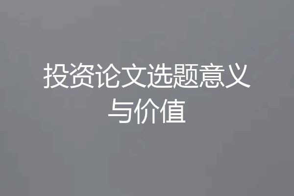 投资论文选题意义与价值