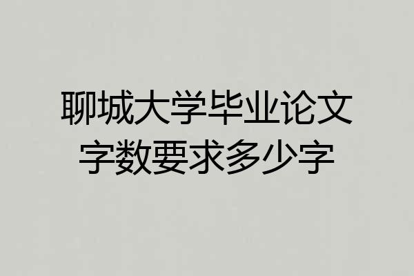 聊城大学毕业论文字数要求多少字