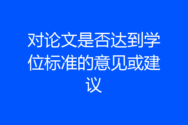 对论文是否达到学位标准的意见或建议