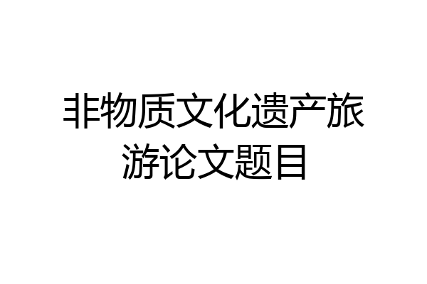 非物质文化遗产旅游论文题目