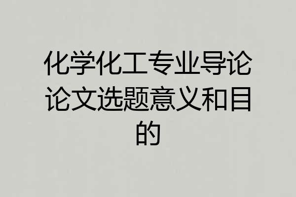 化学化工专业导论论文选题意义和目的