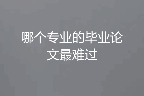 哪个专业的毕业论文最难过