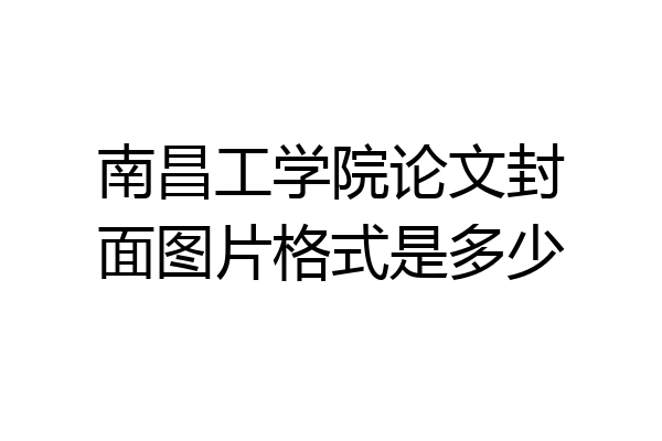 南昌工学院论文封面图片格式是多少