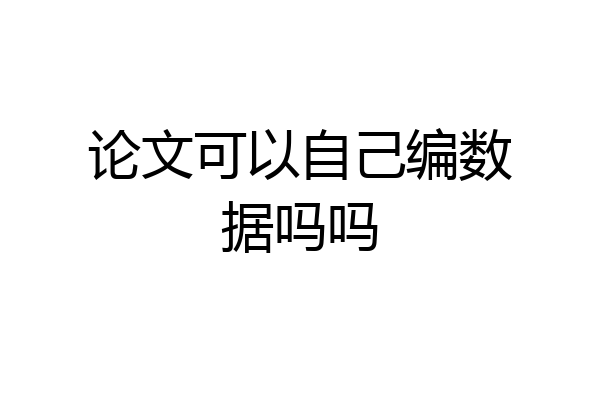 论文可以自己编数据吗吗