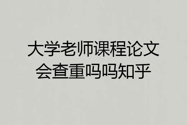 大学老师课程论文会查重吗吗知乎