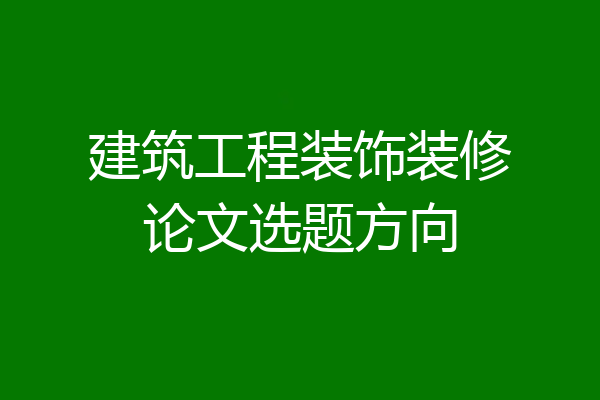 建筑工程装饰装修论文选题方向