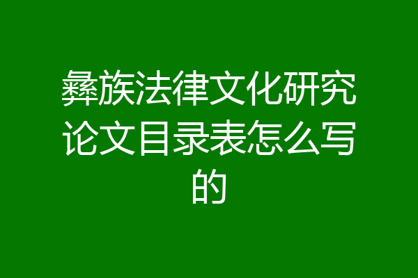 彝族法律文化研究论文目录表怎么写的