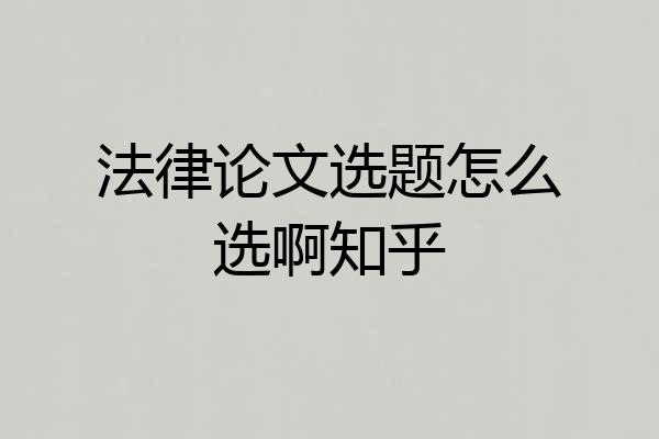法律论文选题怎么选啊知乎