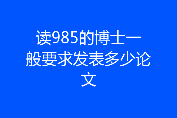 读985的博士一般要求发表多少论文