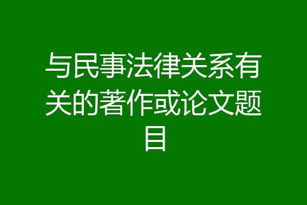 与民事法律关系有关的著作或论文题目