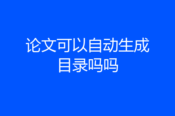 论文可以自动生成目录吗吗
