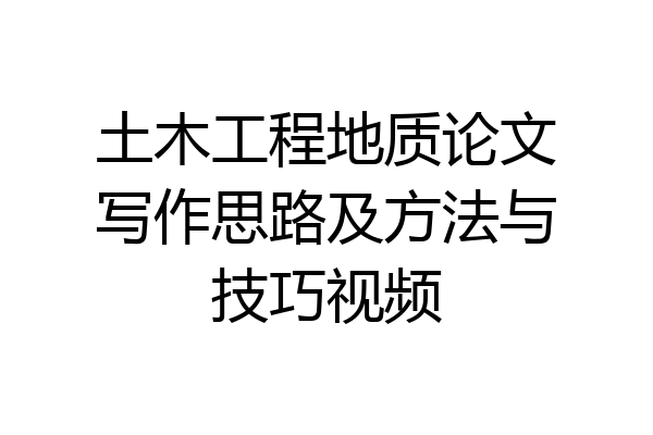 土木工程地质论文写作思路及方法与技巧视频