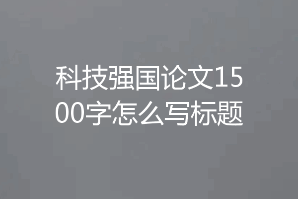 科技强国论文1500字怎么写标题