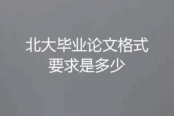 北大毕业论文格式要求是多少
