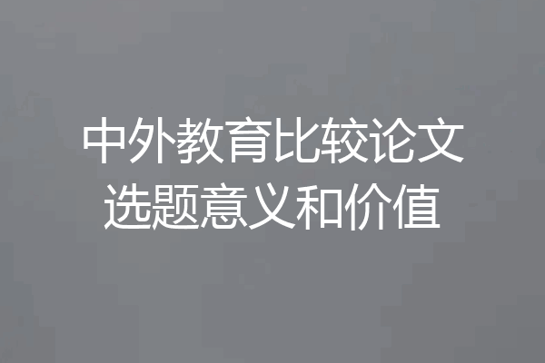 中外教育比较论文选题意义和价值
