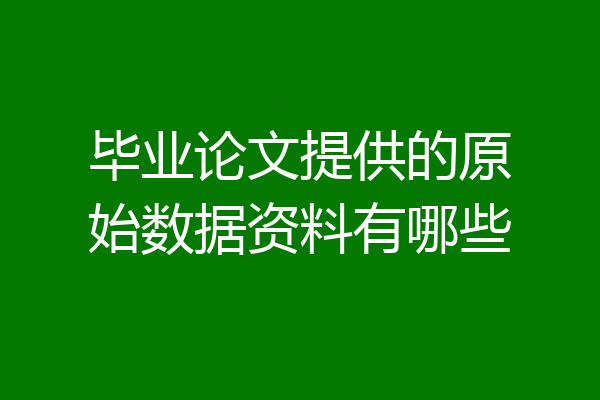 毕业论文提供的原始数据资料有哪些