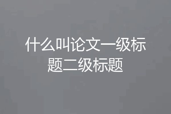 什么叫论文一级标题二级标题