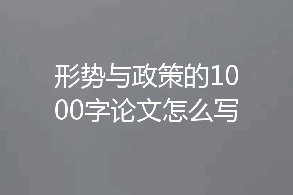 形势与政策的1000字论文怎么写