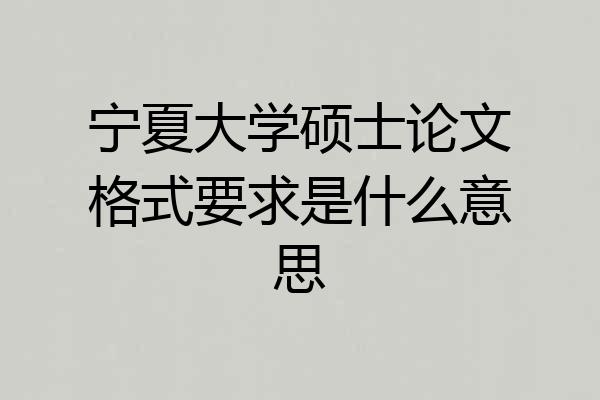 宁夏大学硕士论文格式要求是什么意思