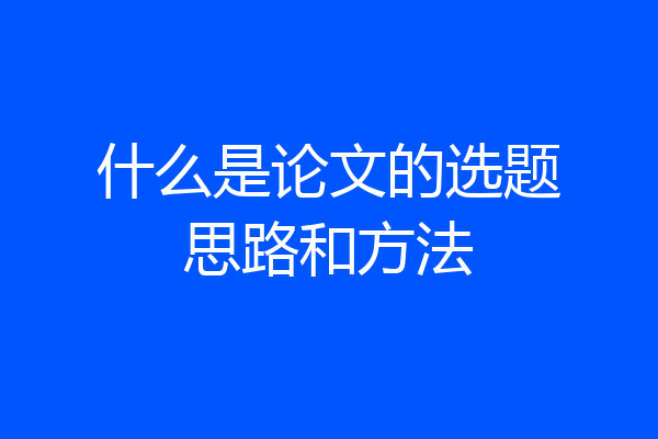 什么是论文的选题思路和方法