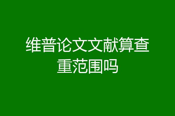 维普论文文献算查重范围吗