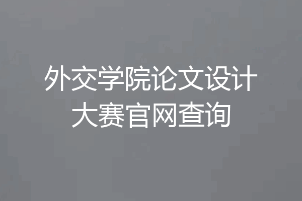 外交学院论文设计大赛官网查询
