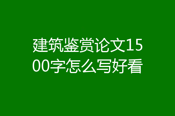 建筑鉴赏论文1500字怎么写好看
