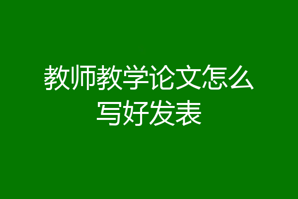教师教学论文怎么写好发表