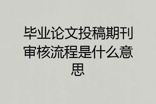 毕业论文投稿期刊审核流程是什么意思