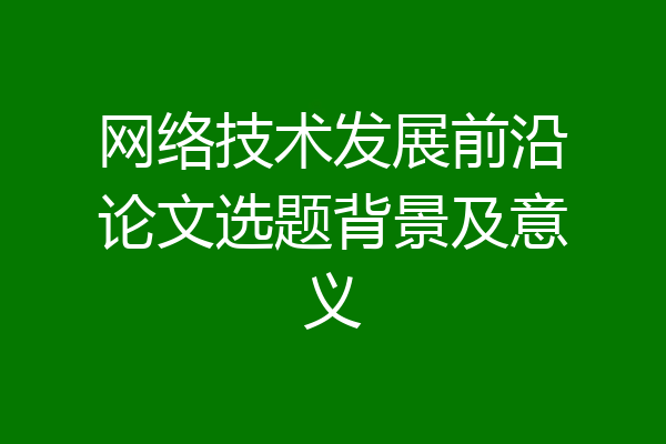 网络技术发展前沿论文选题背景及意义