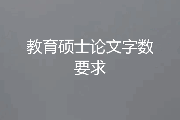 教育硕士论文字数要求