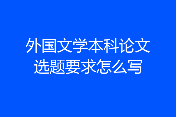 外国文学本科论文选题要求怎么写