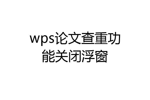 wps论文查重功能关闭浮窗