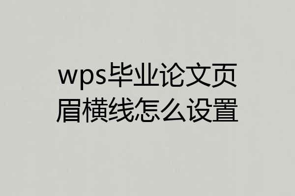 wps毕业论文页眉横线怎么设置