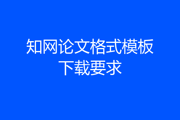 知网论文格式模板下载要求
