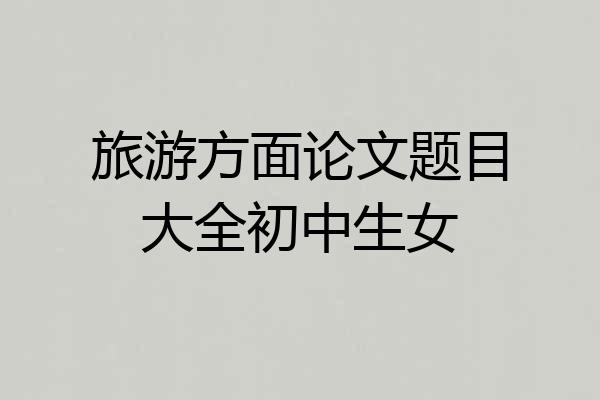 旅游方面论文题目大全初中生女